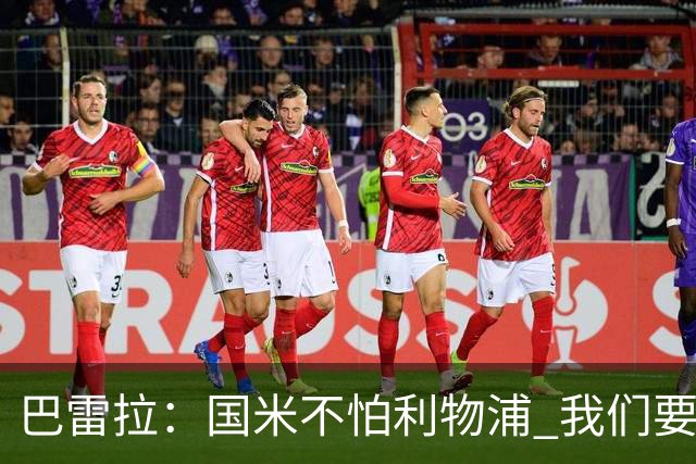 巴雷拉：国米不怕利物浦 我们要卫冕意甲冠军